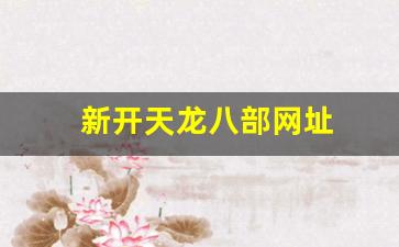 新开天龙八部网址(天龙八部官网首页登录)