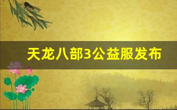天龙八部天龙：天龙八部3公益服发布网(天龙八部公益服发布网666) (3)