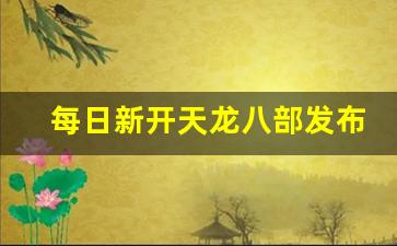 每日新开天龙八部发布网(新天龙八部2021每日更新) (2)