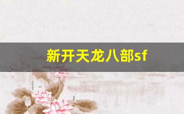 新开天龙八部sf(新开天龙八部sf发布网)